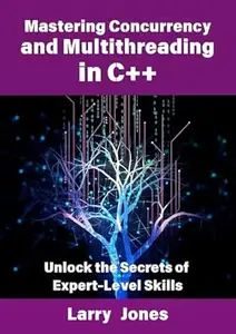 Mastering Concurrency and Multithreading in C++: Unlock the Secrets of Expert-Level Skills