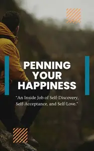 Penning Your Happiness: An Inside Job of Self-Discovery, Self-Acceptance, and Self-Love