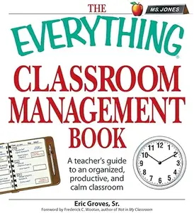 The Everything Classroom Management Book: A teacher's guide to an organized, productive, and calm classroom