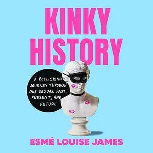 Kinky History: A Rollicking Journey Through Our Sexual Past, Present, and Future [Audiobook]
