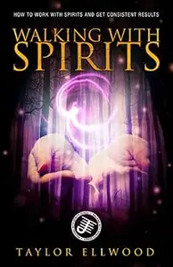 Walking with Spirits: How to Work with Spirits and Get Consistent Results