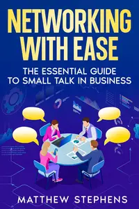 Networking With Ease: The Essential Guide To Small Talk In Business