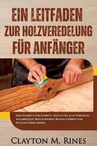 Ein Leitfaden zur Holzveredelung für Anfänger: Eine Schritt-für-Schritt-Anleitung zum Veredeln, Aufarbeiten, Restaurieren