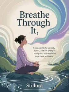 Breathe Through It: Coping Skills for Anxiety, Stress, and Life Changes to Regain Calm and Build Emotional Resilience