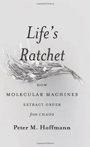 Life's Ratchet: How Molecular Machines Extract Order from Chaos