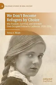 We Don't Become Refugees by Choice: Mia Truskier, Survival, and Activism from Occupied Poland to California, 1920-2014