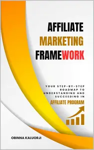 Affiliate Marketing Framework: Your Step-By-Step Roadmap to Understanding and Succeeding in Affiliate Program