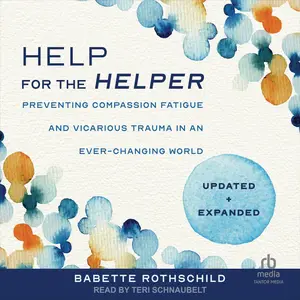 Help for the Helper: Preventing Compassion Fatigue and Vicarious Trauma in an Ever-Changing World: Updated + Expanded