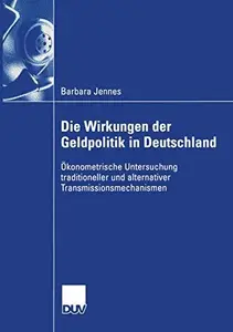 Die Wirkungen der Geldpolitik in Deutschland: Ökonometrische Untersuchung traditioneller und alternativer Transmissionsmechanis