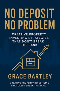 No Deposit, No Problem : How to Build a UK Property Portfolio Using Other People’s Money, Legally and Ethically