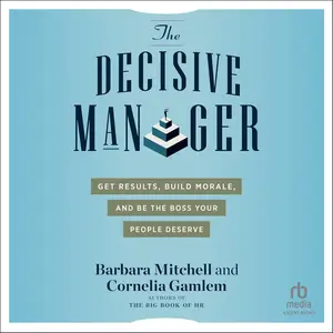 The Decisive Manager: Get Results, Build Morale, and Be the Boss Your People Deserve