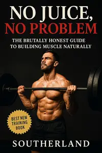 No Juice, No Problem: Build Muscle, Get Strong, and Stay Natural—No Steroids, No Lies, Just Results