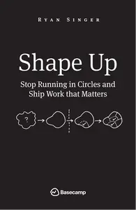 Shape Up: Stop Running in Circles and Ship Work that Matters