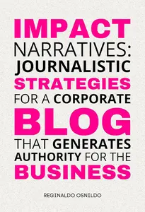 Impact Narratives: Journalistic Strategies for a Corporate Blog That Generates Authority for the Business