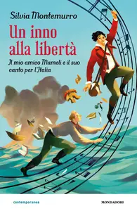 Un inno alla libertà. Il mio amico Mameli e il suo canto per l'Italia - Silvia Montemurro