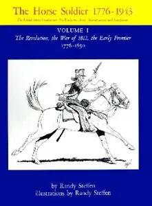 The Horse Soldier 1776-1943 Vol.I: The Revolution, the War of 1812, the Early Frontier, 1776-1850 (Repost)