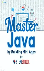 Master Java by Building Mini-Apps: Learn Java the Practical Way with Real Projects