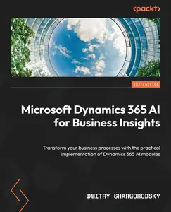 Microsoft Dynamics 365 AI for Business Insights: Transform your business processes with the practical implementation