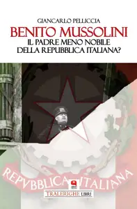 Benito Mussolini. Il padre meno nobile della Repubblica Italiana? - Gianluca Pelliccia