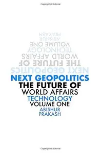 Next Geopolitics: The Future of World Affairs (Technology), Volume One
