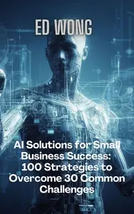 AI Solutions for Small Business Success: 100 Strategies to Overcome 30 Common Challenges