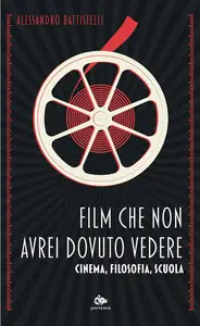 Alessandro Battistelli - Film che non avrei dovuto vedere. Cinema, filosofia, scuola