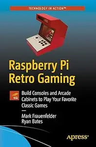 Raspberry Pi Retro Gaming: Build Consoles and Arcade Cabinets to Play Your Favorite Classic Games