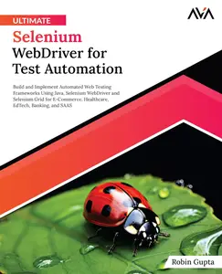 Ultimate Selenium WebDriver for Test Automation: Build and Implement Automated Web Testing Frameworks Using Java