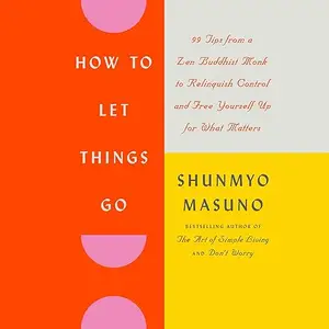 How to Let Things Go: 99 Tips from a Zen Buddhist Monk to Relinquish Control and Free Yourself Up for What Matters [Audiobook]