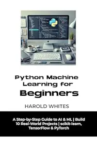 Python Machine Learning for Beginners: A Step-by-Step Guide to AI & ML | Build 10 Real-World Projects | scikit-learn
