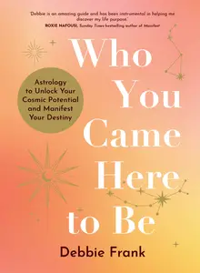 Who You Came Here to Be: Astrology to Unlock Your Cosmic Potential and Manifest Your Destiny