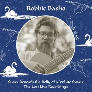 Robbie Basho - Snow Beneath the Belly of a White Swan: The Lost Live Recordings (2025)