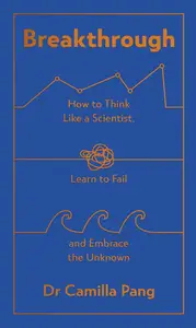 Breakthrough: How to Think Like a Scientist, Learn How to Fail and Embrace the Unknown