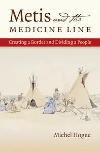Metis and the Medicine Line: Creating a Border and Dividing a People