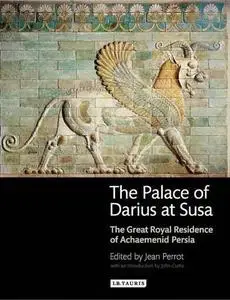 The Palace of Darius at Susa: The Great Royal Residence of Achaemenid Persia