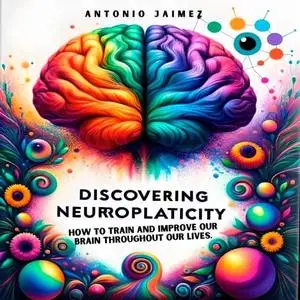 Discovering Neuroplasticity: How to Train and Improve our Brain throughout our Lives [Audiobook]