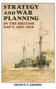 Strategy and War Planning in the British Navy, 1887-1918