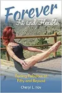 Forever Fit and Flexible: Feeling Fabulous at Fifty and Beyond