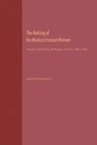 The Making of the Modern Iranian Woman: Gender, State Policy, and Popular Culture, 1865-1946