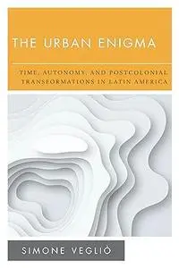 The Urban Enigma: Time, Autonomy, and Postcolonial Transformations in Latin America