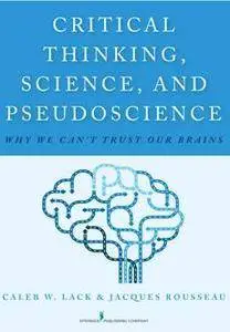 Critical Thinking, Science, and Pseudoscience : Why We Can't Trust Our Brains