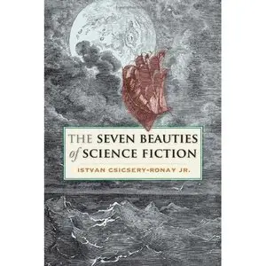 The Seven Beauties of Science Fiction by Istvan Csicsery-Ronay Jr.
