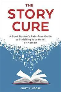 The Story Cure: A Book Doctor's Pain-Free Guide to Finishing Your Novel or Memoir