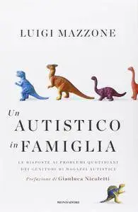 Luigi Mazzone - Un autistico in famiglia. Le risposte ai problemi quotidiani dei genitori di ragazzi autistici