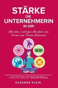 Stärke die Unternehmerin in dir!: Mit dem richtigen Mindset vom Traum zum Traum-Business