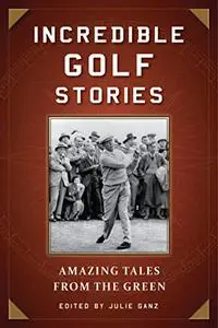 Incredible Golf Stories: Amazing Tales from the Green