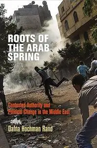 Roots of the Arab Spring: Contested Authority and Political Change in the Middle East