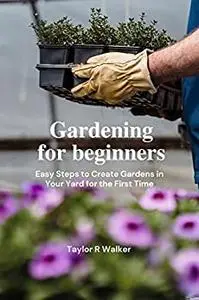 Gardening for beginners: Easy Steps to Create Gardens in Your Yard for the First Time