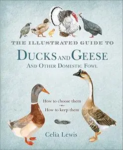 The Illustrated Guide to Ducks and Geese and Other Domestic Fowl: How To Choose Them - How To Keep Them