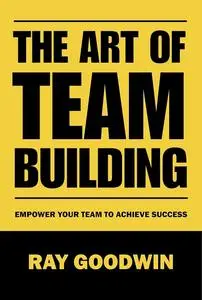 The Art of Team Building: Empower Your Team to Achieve Success